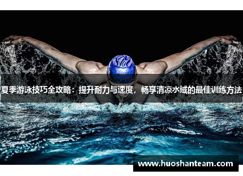 夏季游泳技巧全攻略：提升耐力与速度，畅享清凉水域的最佳训练方法
