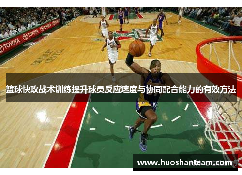 篮球快攻战术训练提升球员反应速度与协同配合能力的有效方法