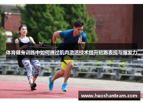 体育健身训练中如何通过肌肉激活技术提升短跑表现与爆发力