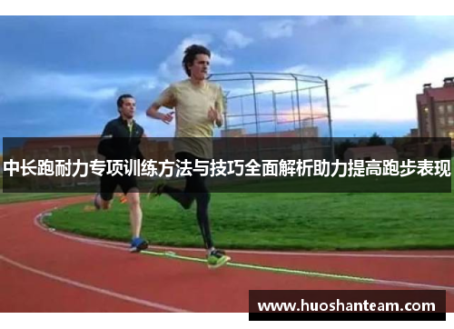 中长跑耐力专项训练方法与技巧全面解析助力提高跑步表现