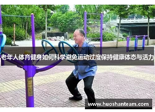 老年人体育健身如何科学避免运动过度保持健康体态与活力