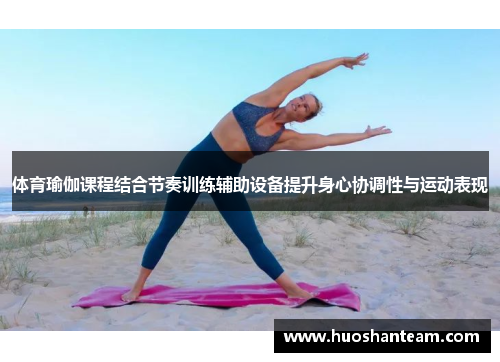 体育瑜伽课程结合节奏训练辅助设备提升身心协调性与运动表现
